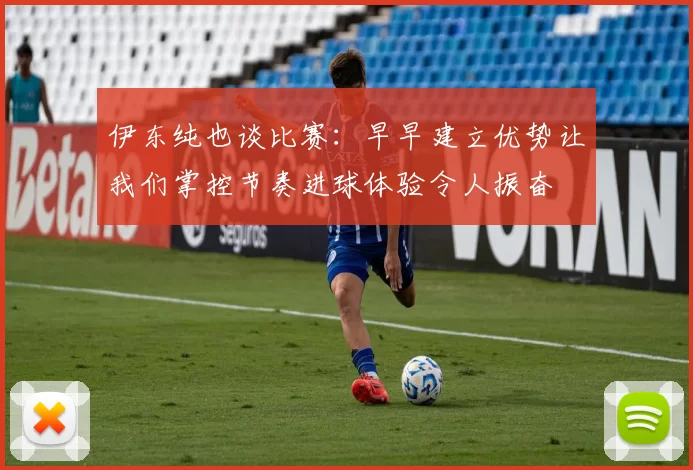 伊东纯也谈比赛：早早建立优势让我们掌控节奏进球体验令人振奋