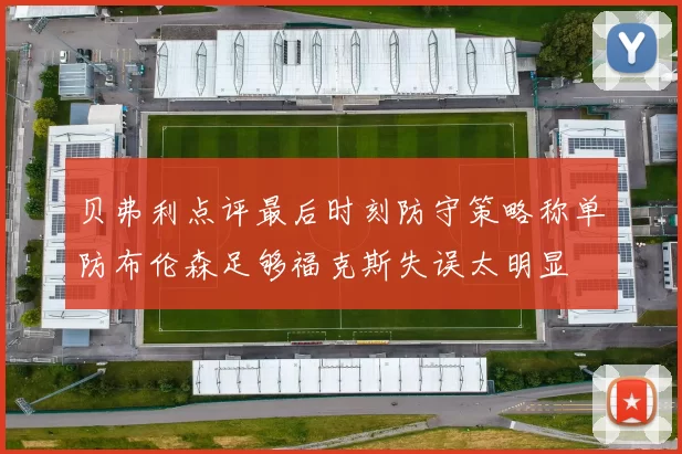 贝弗利点评最后时刻防守策略称单防布伦森足够福克斯失误太明显