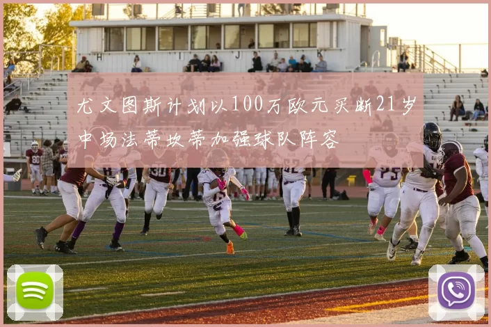 尤文图斯计划以100万欧元买断21岁中场法蒂坎蒂加强球队阵容