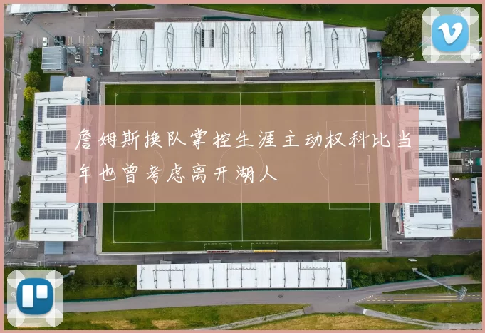 詹姆斯换队掌控生涯主动权科比当年也曾考虑离开湖人