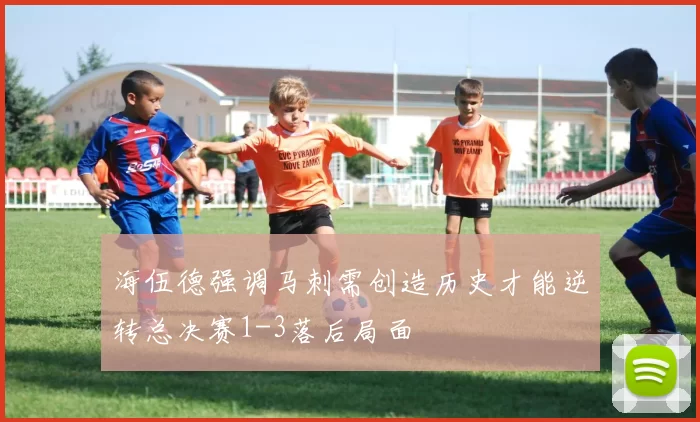 海伍德强调马刺需创造历史才能逆转总决赛1-3落后局面