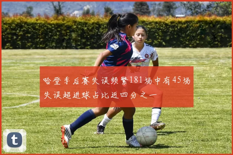 哈登季后赛失误频繁181场中有45场失误超进球占比近四分之一