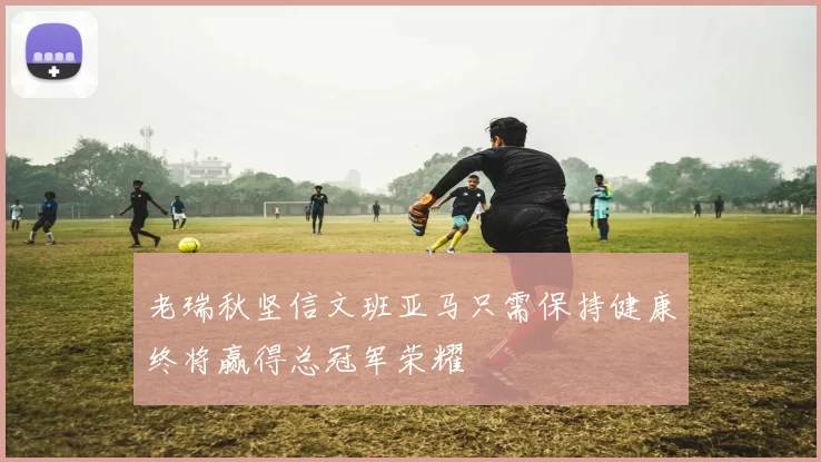 老瑞秋坚信文班亚马只需保持健康终将赢得总冠军荣耀